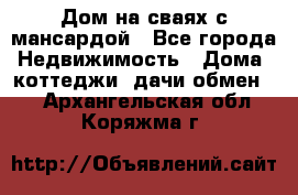 Дом на сваях с мансардой - Все города Недвижимость » Дома, коттеджи, дачи обмен   . Архангельская обл.,Коряжма г.